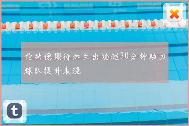 伦纳德期待加兰出场超30分钟助力球队提升表现