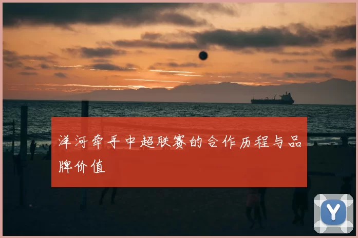 洋河牵手中超联赛的合作历程与品牌价值