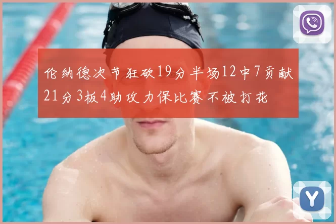 伦纳德次节狂砍19分半场12中7贡献21分3板4助攻力保比赛不被打花