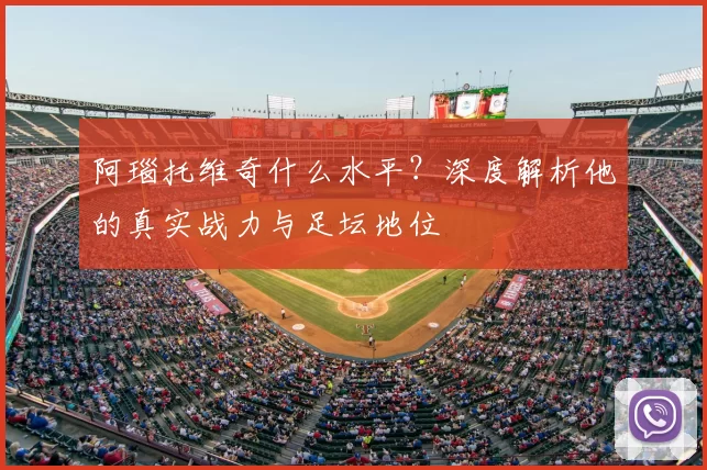 阿瑙托维奇什么水平？深度解析他的真实战力与足坛地位