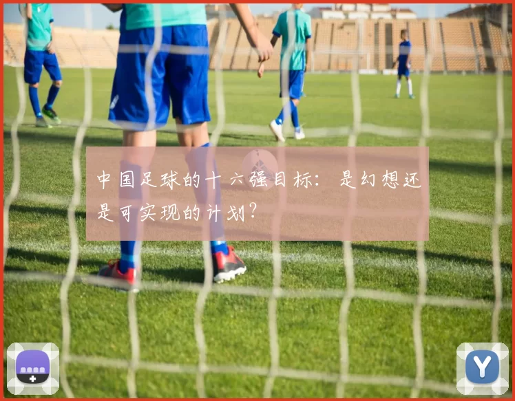 中国足球的十六强目标：是幻想还是可实现的计划？