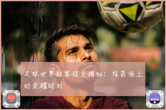 足球世界杯赛程全揭秘:绿茵场上的荣耀时刻
