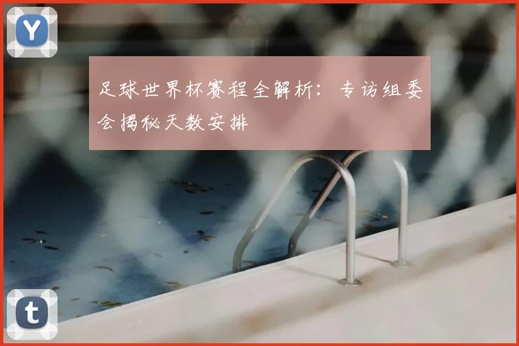 足球世界杯赛程全解析：专访组委会揭秘天数安排