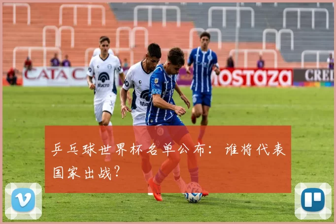 乒乓球世界杯名单公布：谁将代表国家出战？