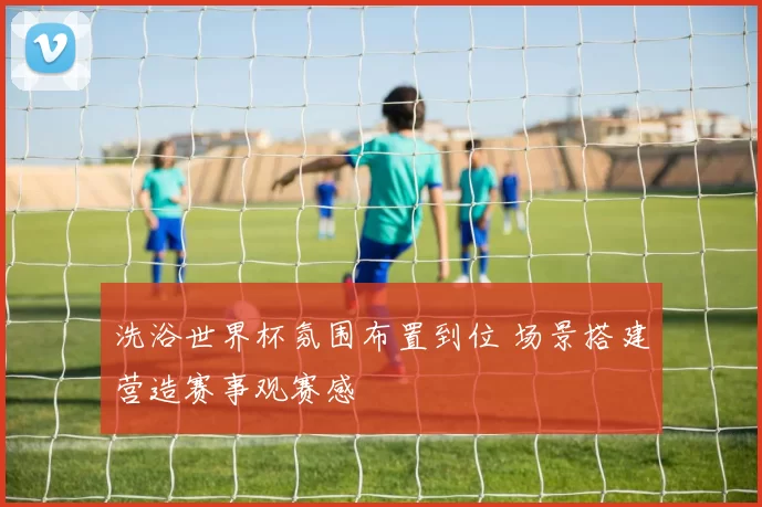 洗浴世界杯氛围布置到位 场景搭建营造赛事观赛感