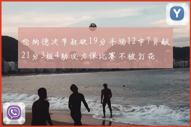 伦纳德次节狂砍19分半场12中7贡献21分3板4助攻力保比赛不被打花