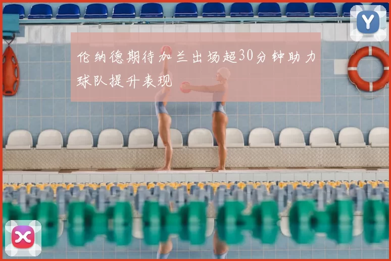 伦纳德期待加兰出场超30分钟助力球队提升表现