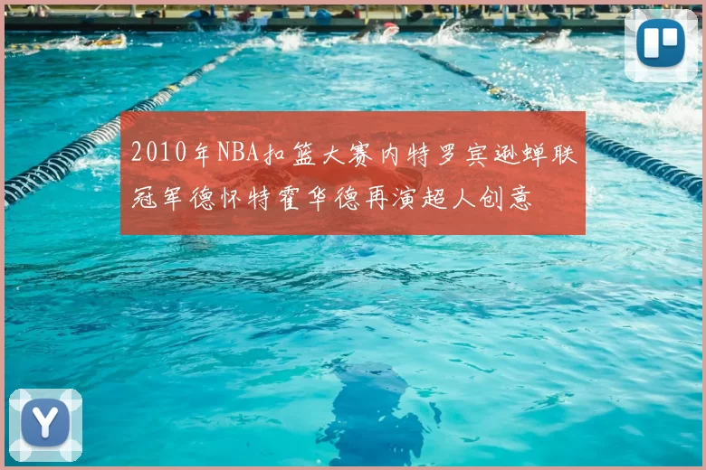 2010年NBA扣篮大赛内特罗宾逊蝉联冠军德怀特霍华德再演超人创意