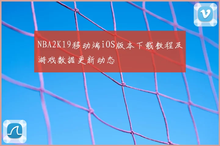NBA2K19移动端iOS版本下载教程及游戏数据更新动态
