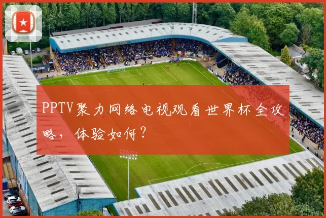 PPTV聚力网络电视观看世界杯全攻略,体验如何?