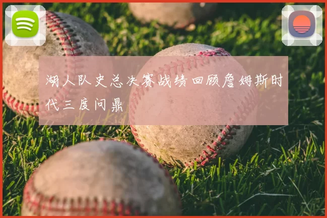 湖人队史总决赛战绩回顾詹姆斯时代三度问鼎