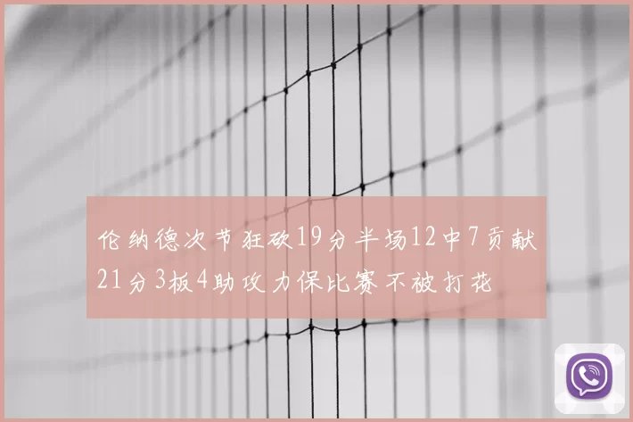 伦纳德次节狂砍19分半场12中7贡献21分3板4助攻力保比赛不被打花