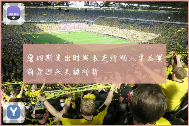 詹姆斯复出时间表更新湖人季后赛前景迎来关键转折