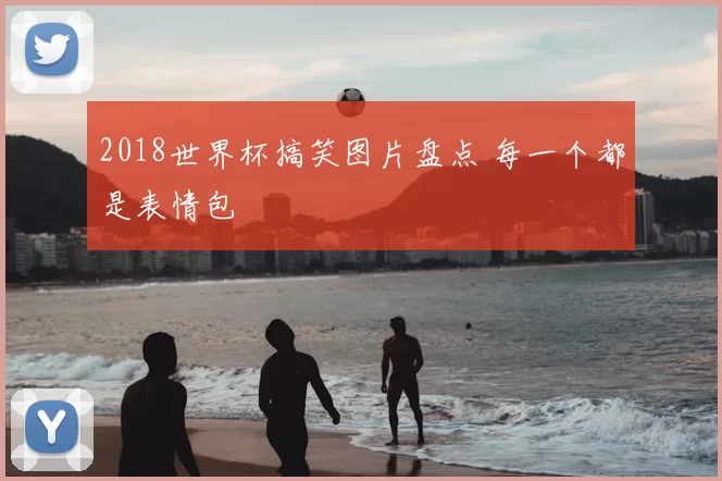 2018世界杯搞笑图片盘点 每一个都是表情包