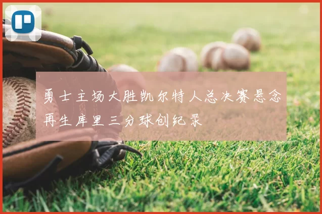 勇士主场大胜凯尔特人总决赛悬念再生库里三分球创纪录