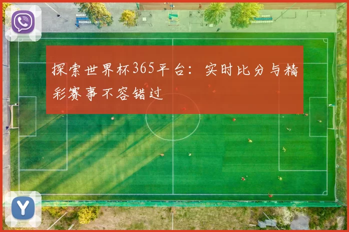 探索世界杯365平台:实时比分与精彩赛事不容错过