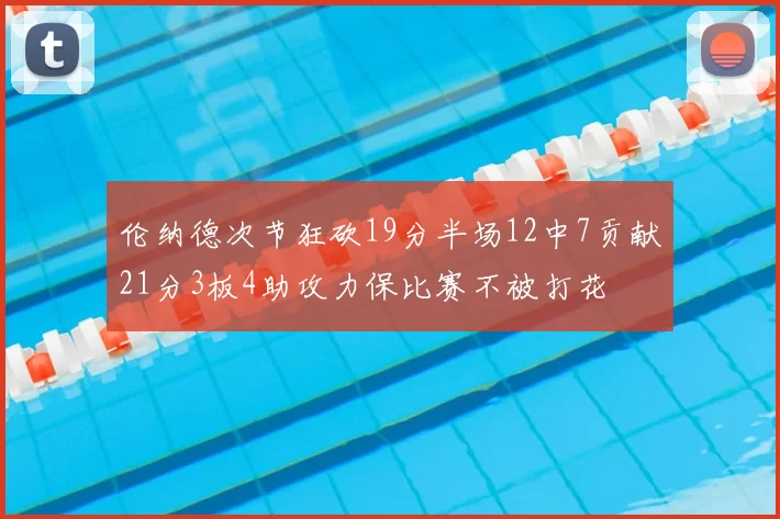 伦纳德次节狂砍19分半场12中7贡献21分3板4助攻力保比赛不被打花