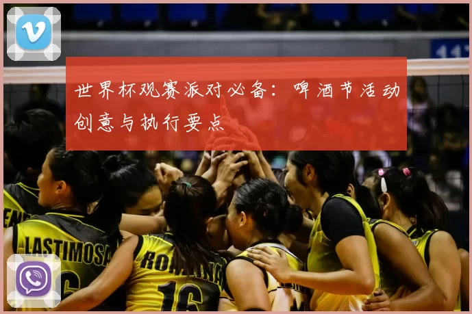世界杯观赛派对必备：啤酒节活动创意与执行要点