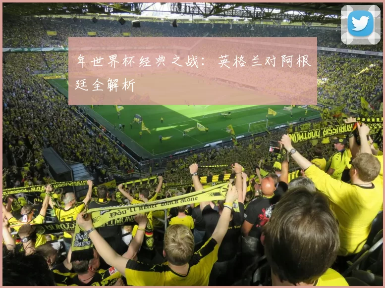 年世界杯经典之战:英格兰对阿根廷全解析