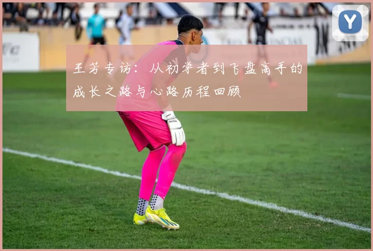 王芳专访：从初学者到飞盘高手的成长之路与心路历程回顾