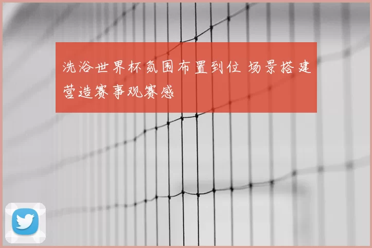 洗浴世界杯氛围布置到位 场景搭建营造赛事观赛感