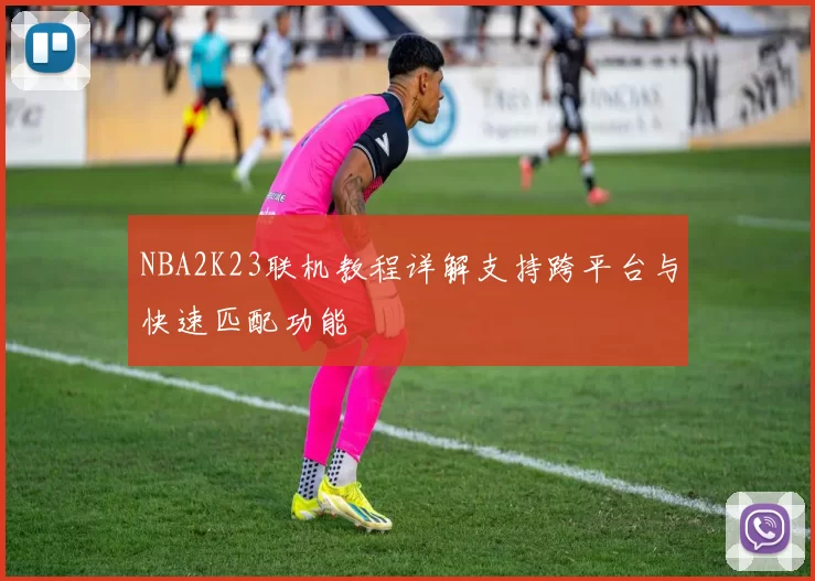NBA2K23联机教程详解支持跨平台与快速匹配功能