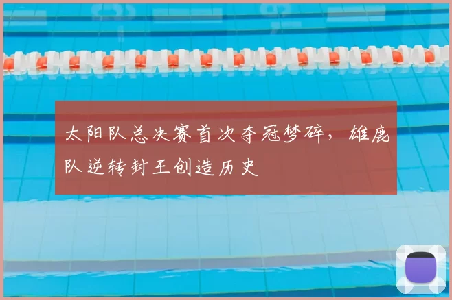 太阳队总决赛首次夺冠梦碎,雄鹿队逆转封王创造历史