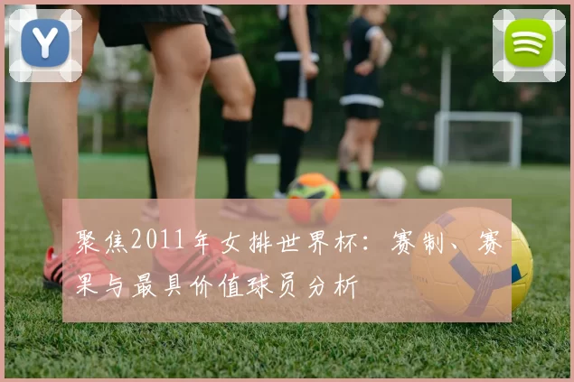 聚焦2011年女排世界杯：赛制、赛果与最具价值球员分析