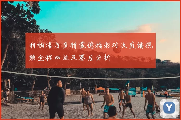 利物浦与多特蒙德精彩对决直播视频全程回放及赛后分析