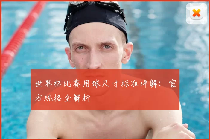 世界杯比赛用球尺寸标准详解:官方规格全解析