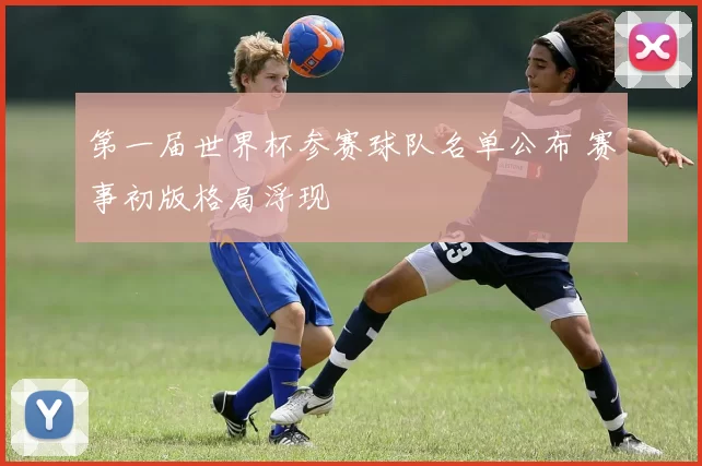 第一届世界杯参赛球队名单公布 赛事初版格局浮现
