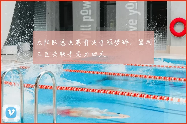 太阳队总决赛首次夺冠梦碎,篮网三巨头联手无力回天