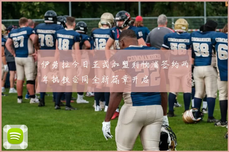 伊劳拉今日正式加盟利物浦签约两年执教合同全新篇章开启