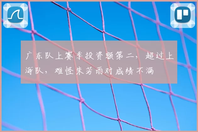 广东队上赛季投资额第二，超过上海队，难怪朱芳雨对成绩不满