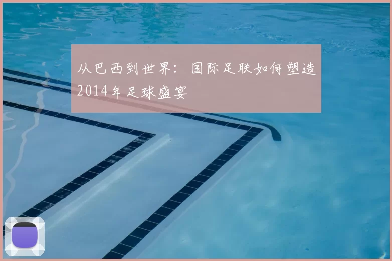 从巴西到世界：国际足联如何塑造2014年足球盛宴