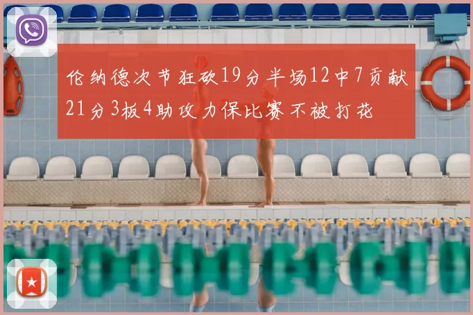 伦纳德次节狂砍19分半场12中7贡献21分3板4助攻力保比赛不被打花