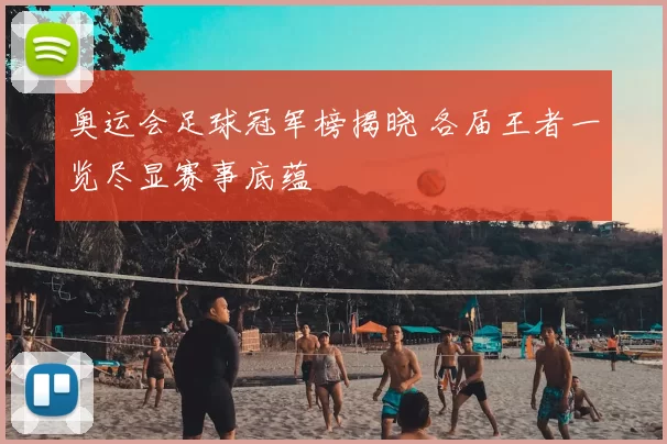 奥运会足球冠军榜揭晓 各届王者一览尽显赛事底蕴