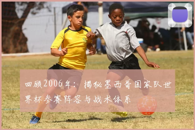 回顾2006年：揭秘墨西哥国家队世界杯参赛阵容与战术体系