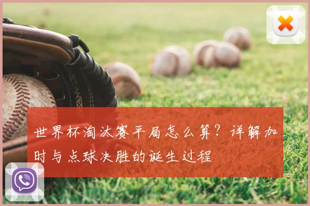 世界杯淘汰赛平局怎么算?详解加时与点球决胜的诞生过程