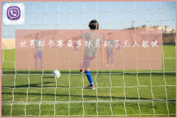 世界杯参赛最多球员纪录无人能破