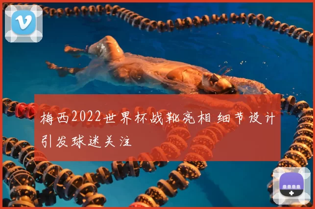梅西2022世界杯战靴亮相 细节设计引发球迷关注