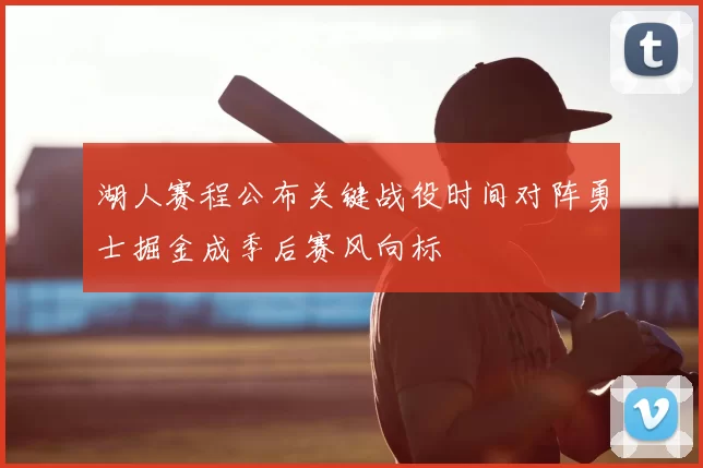 湖人赛程公布关键战役时间对阵勇士掘金成季后赛风向标