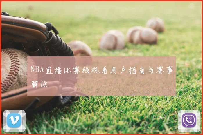 NBA直播比赛线观看用户指南与赛事解读