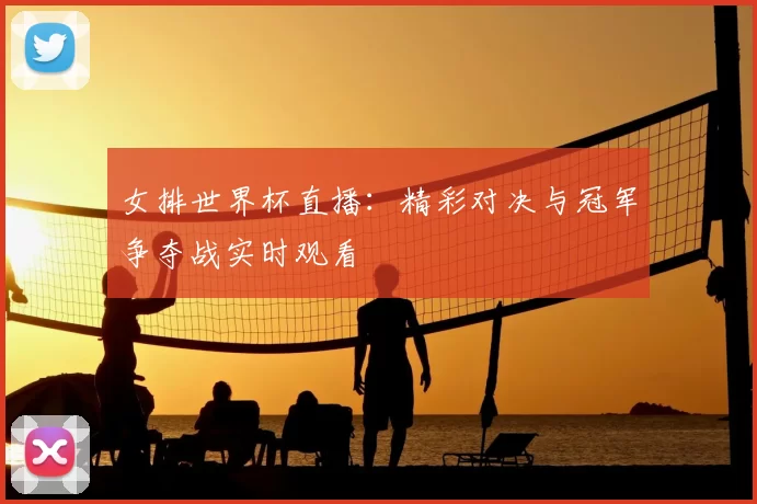 女排世界杯直播：精彩对决与冠军争夺战实时观看
