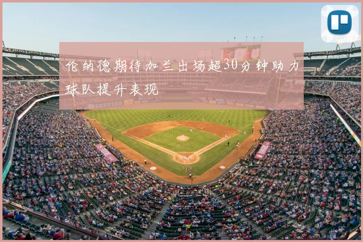 伦纳德期待加兰出场超30分钟助力球队提升表现