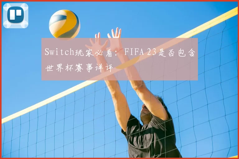 Switch玩家必看：FIFA 23是否包含世界杯赛事详评
