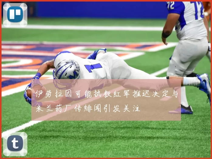 伊劳拉因可能执教红军推迟决定与米兰药厂传绯闻引发关注