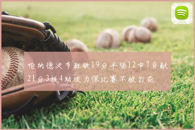 伦纳德次节狂砍19分半场12中7贡献21分3板4助攻力保比赛不被打花
