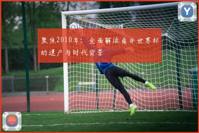 聚焦2010年:全面解读南非世界杯的遗产与时代背景
