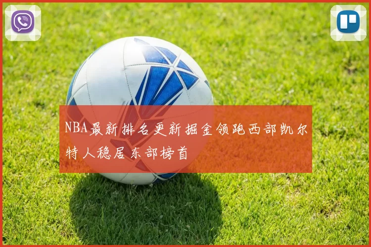 NBA最新排名更新掘金领跑西部凯尔特人稳居东部榜首